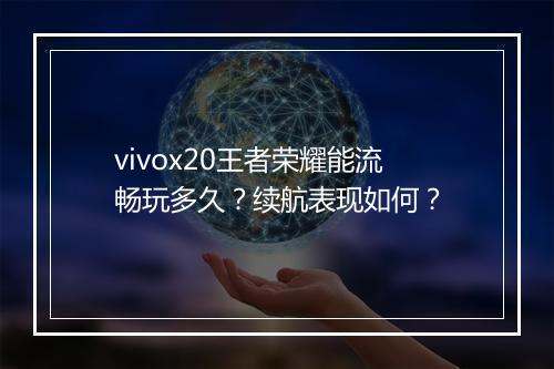 vivox20王者荣耀能流畅玩多久？续航表现如何？