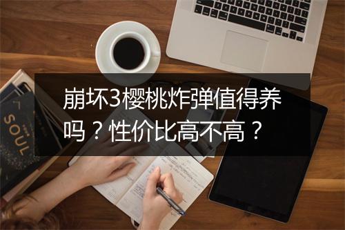 崩坏3樱桃炸弹值得养吗？性价比高不高？