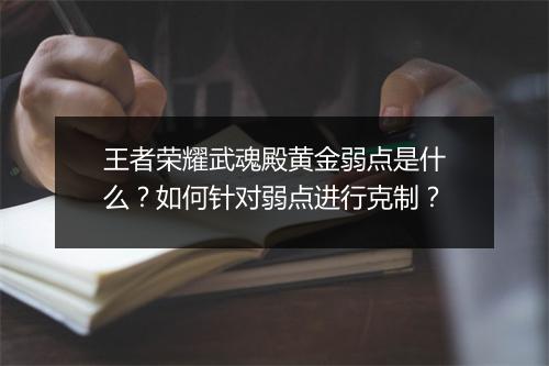 王者荣耀武魂殿黄金弱点是什么？如何针对弱点进行克制？