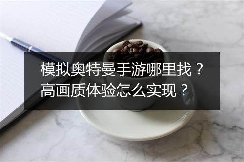 模拟奥特曼手游哪里找？高画质体验怎么实现？
