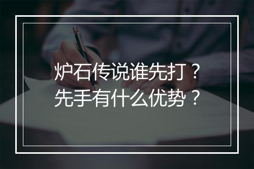 炉石传说谁先打？先手有什么优势？