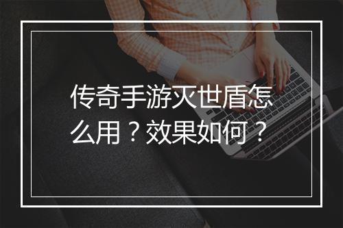 传奇手游灭世盾怎么用？效果如何？