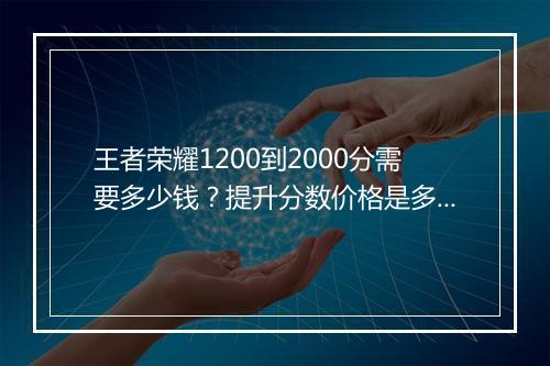 王者荣耀1200到2000分需要多少钱？提升分数价格是多少？