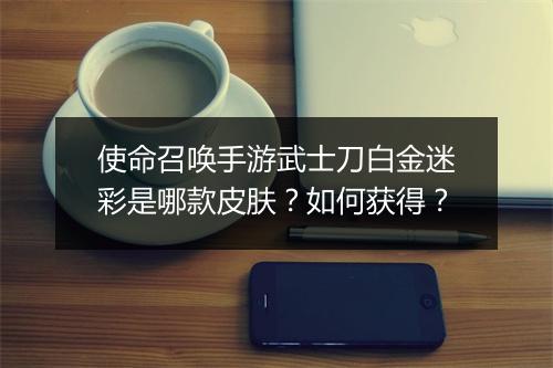 使命召唤手游武士刀白金迷彩是哪款皮肤？如何获得？