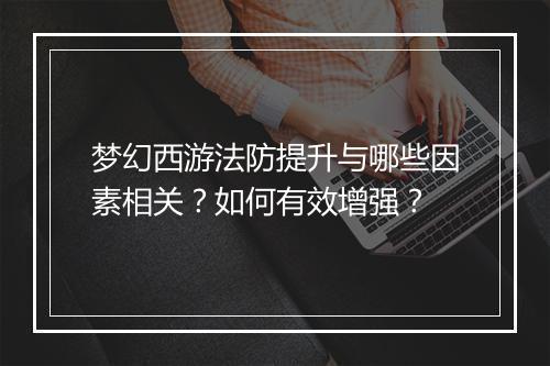 梦幻西游法防提升与哪些因素相关？如何有效增强？