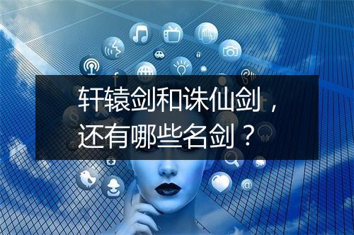 轩辕剑和诛仙剑，还有哪些名剑？