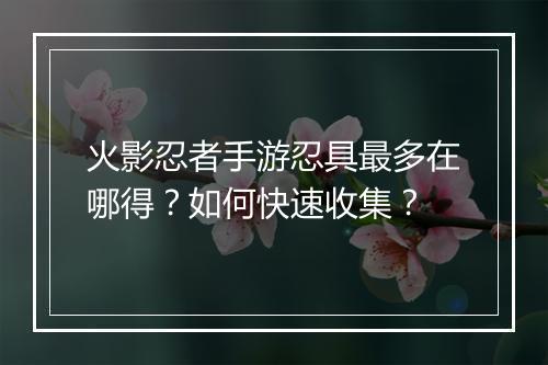 火影忍者手游忍具最多在哪得？如何快速收集？