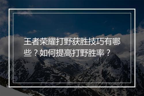 王者荣耀打野获胜技巧有哪些？如何提高打野胜率？