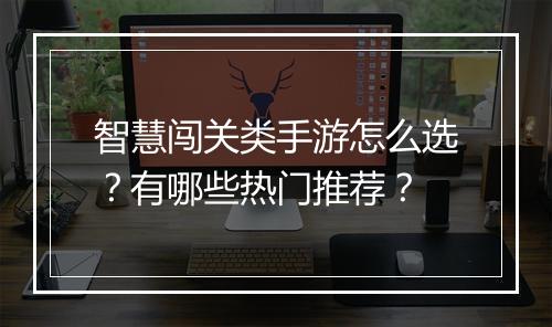 智慧闯关类手游怎么选？有哪些热门推荐？
