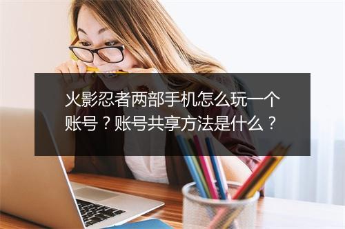火影忍者两部手机怎么玩一个账号？账号共享方法是什么？