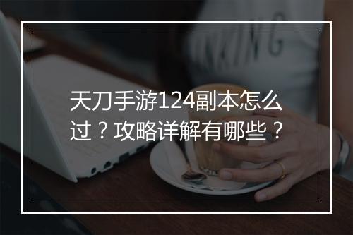 天刀手游124副本怎么过？攻略详解有哪些？