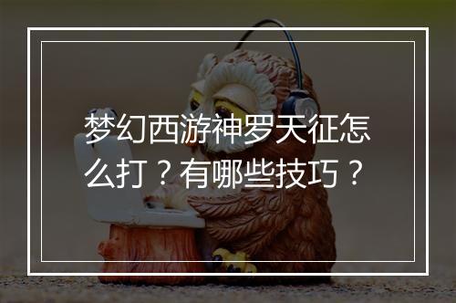 梦幻西游神罗天征怎么打？有哪些技巧？
