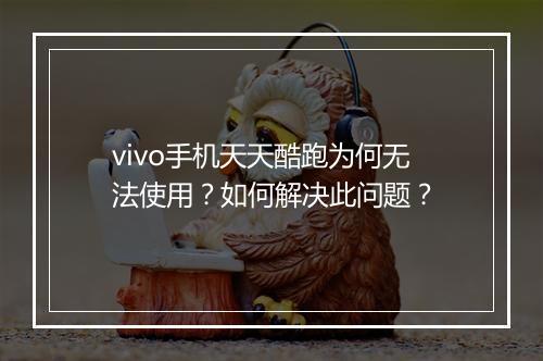 vivo手机天天酷跑为何无法使用？如何解决此问题？