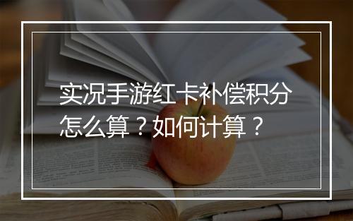 实况手游红卡补偿积分怎么算？如何计算？