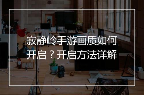 寂静岭手游画质如何开启？开启方法详解