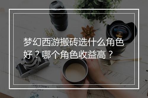 梦幻西游搬砖选什么角色好？哪个角色收益高？