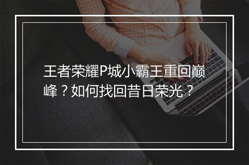 王者荣耀P城小霸王重回巅峰？如何找回昔日荣光？