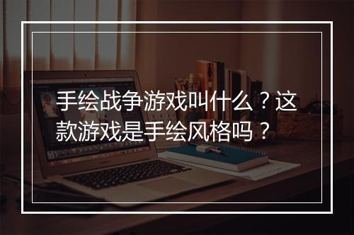 手绘战争游戏叫什么？这款游戏是手绘风格吗？
