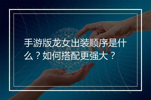 手游版龙女出装顺序是什么？如何搭配更强大？