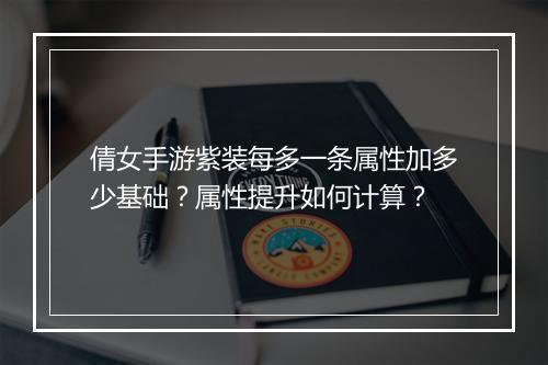 倩女手游紫装每多一条属性加多少基础？属性提升如何计算？