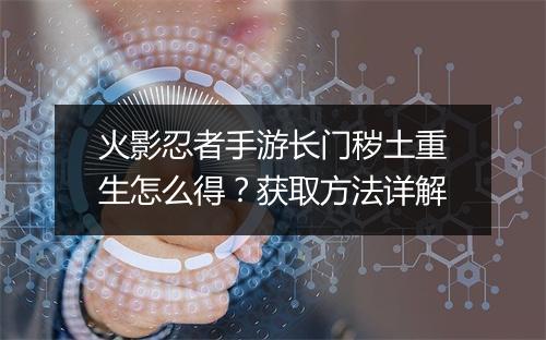 火影忍者手游长门秽土重生怎么得？获取方法详解