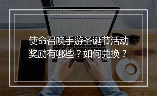 使命召唤手游圣诞节活动奖励有哪些？如何兑换？