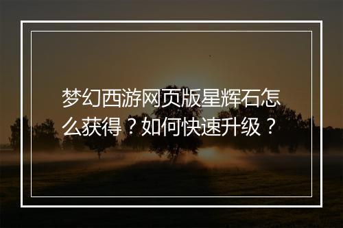 梦幻西游网页版星辉石怎么获得？如何快速升级？