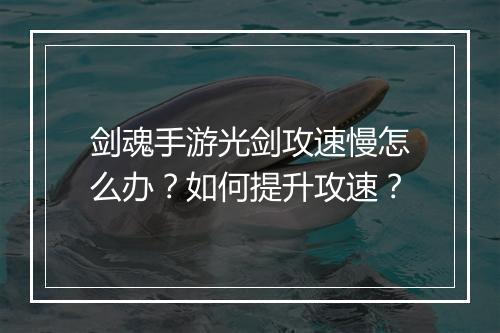 剑魂手游光剑攻速慢怎么办？如何提升攻速？