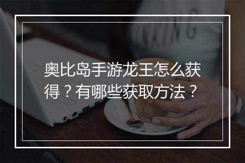 奥比岛手游龙王怎么获得？有哪些获取方法？