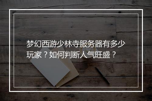 梦幻西游少林寺服务器有多少玩家？如何判断人气旺盛？