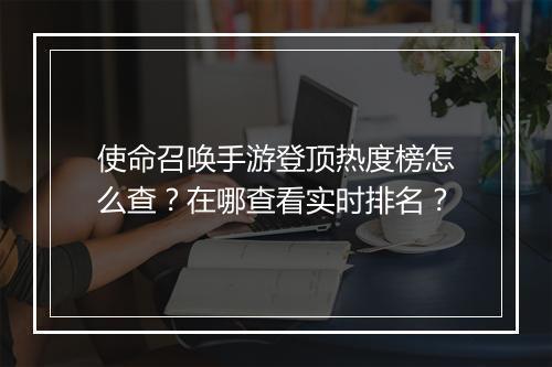 使命召唤手游登顶热度榜怎么查？在哪查看实时排名？