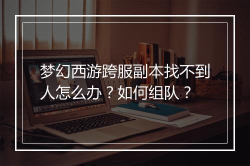 梦幻西游跨服副本找不到人怎么办？如何组队？