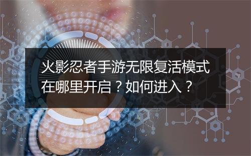 火影忍者手游无限复活模式在哪里开启？如何进入？
