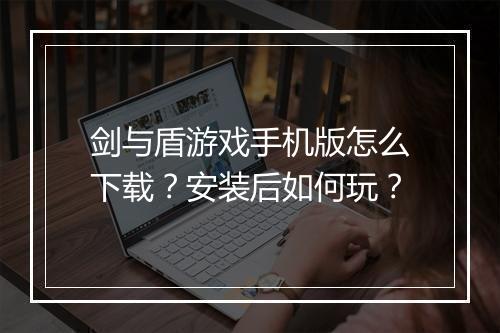 剑与盾游戏手机版怎么下载？安装后如何玩？