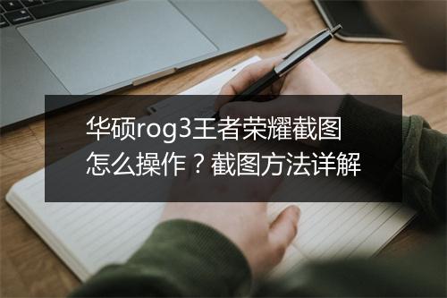 华硕rog3王者荣耀截图怎么操作？截图方法详解
