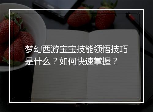 梦幻西游宝宝技能领悟技巧是什么？如何快速掌握？