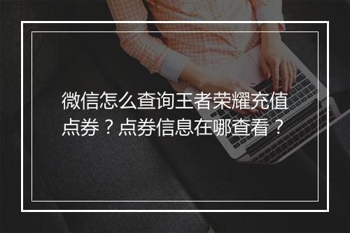 微信怎么查询王者荣耀充值点券？点券信息在哪查看？