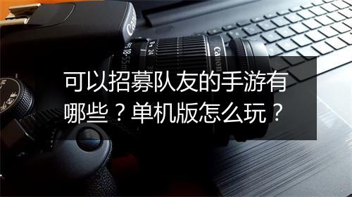 可以招募队友的手游有哪些？单机版怎么玩？