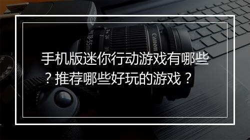 手机版迷你行动游戏有哪些？推荐哪些好玩的游戏？