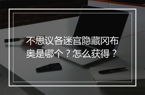 不思议各迷宫隐藏冈布奥是哪个？怎么获得？