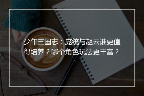 少年三国志：庞统与赵云谁更值得培养？哪个角色玩法更丰富？