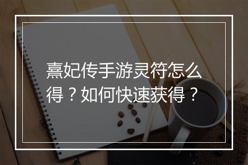 熹妃传手游灵符怎么得？如何快速获得？