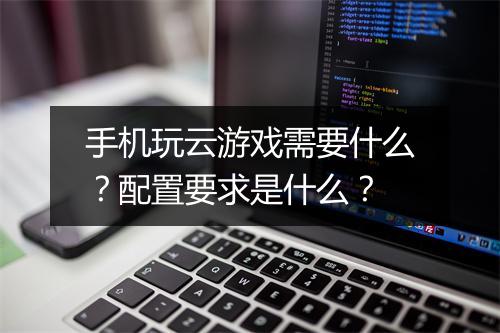 手机玩云游戏需要什么？配置要求是什么？
