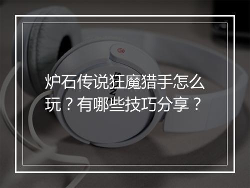 炉石传说狂魔猎手怎么玩？有哪些技巧分享？