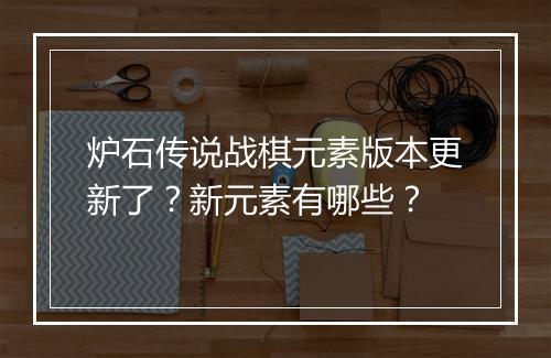 炉石传说战棋元素版本更新了？新元素有哪些？