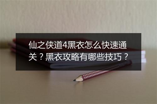 仙之侠道4黑衣怎么快速通关？黑衣攻略有哪些技巧？