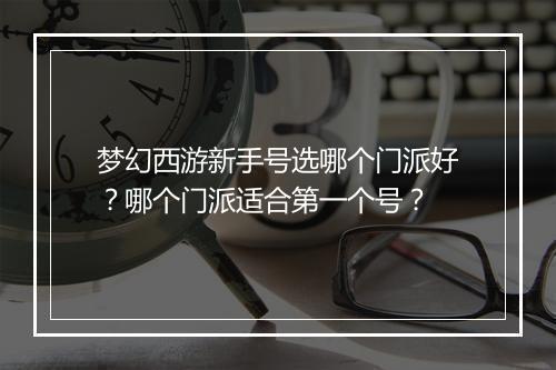 梦幻西游新手号选哪个门派好？哪个门派适合第一个号？