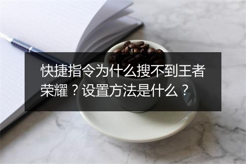快捷指令为什么搜不到王者荣耀？设置方法是什么？
