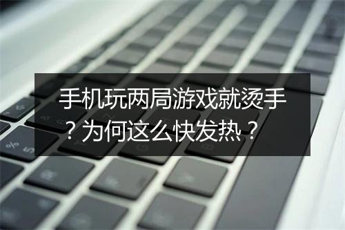 手机玩两局游戏就烫手？为何这么快发热？