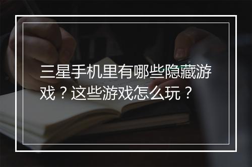 三星手机里有哪些隐藏游戏？这些游戏怎么玩？